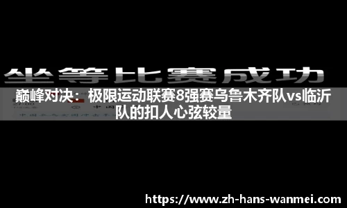 巅峰对决：极限运动联赛8强赛乌鲁木齐队vs临沂队的扣人心弦较量